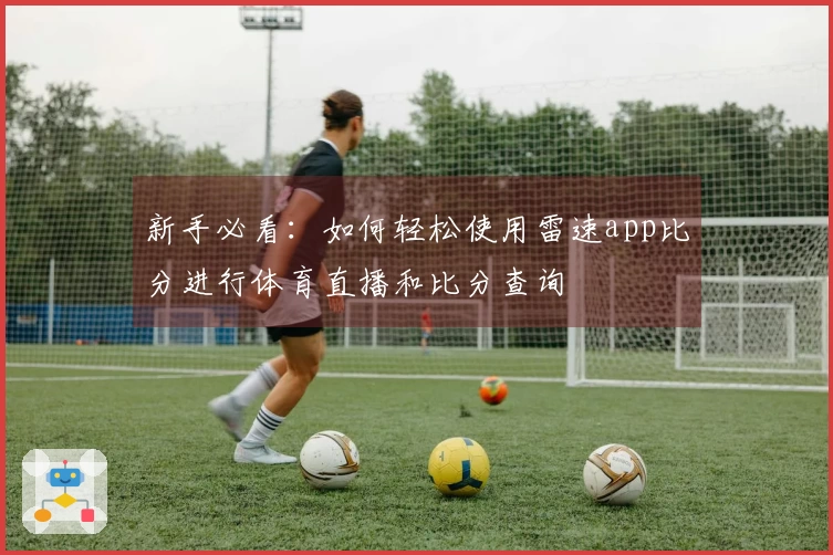 新手必看：如何轻松使用雷速app比分进行体育直播和比分查询