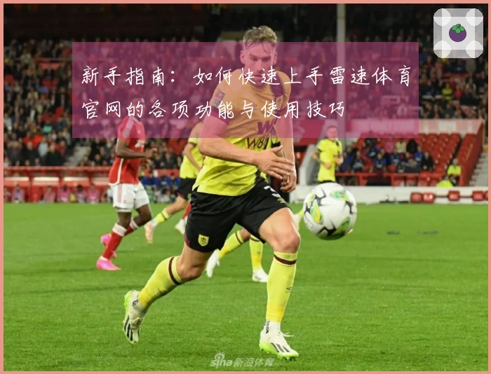 新手指南：如何快速上手雷速体育官网的各项功能与使用技巧