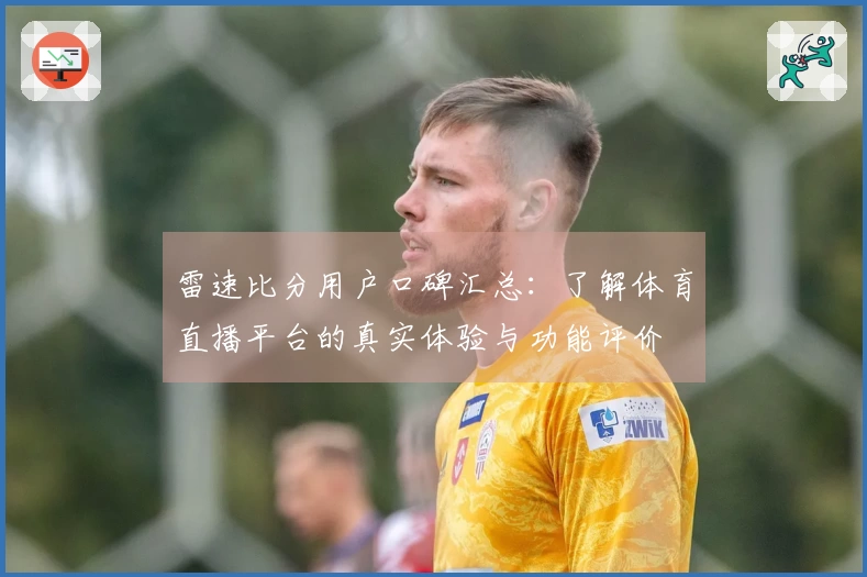 雷速比分用户口碑汇总：了解体育直播平台的真实体验与功能评价