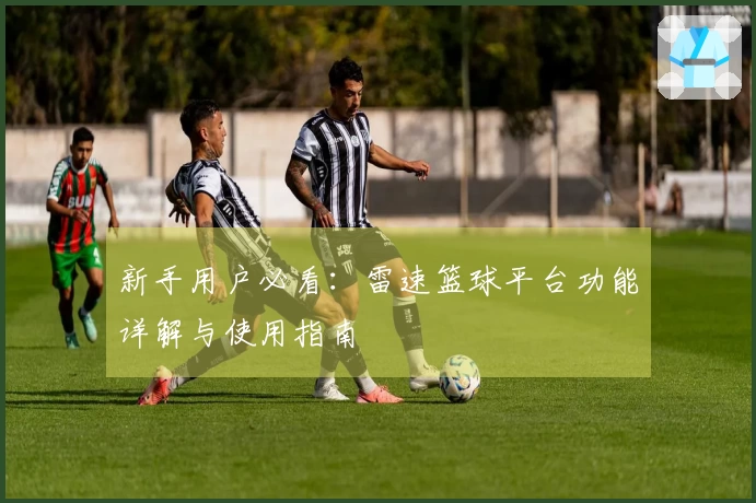 新手用户必看：雷速篮球平台功能详解与使用指南