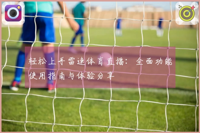 轻松上手雷速体育直播：全面功能使用指南与体验分享