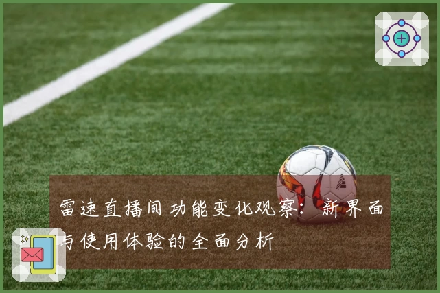 雷速直播间功能变化观察：新界面与使用体验的全面分析