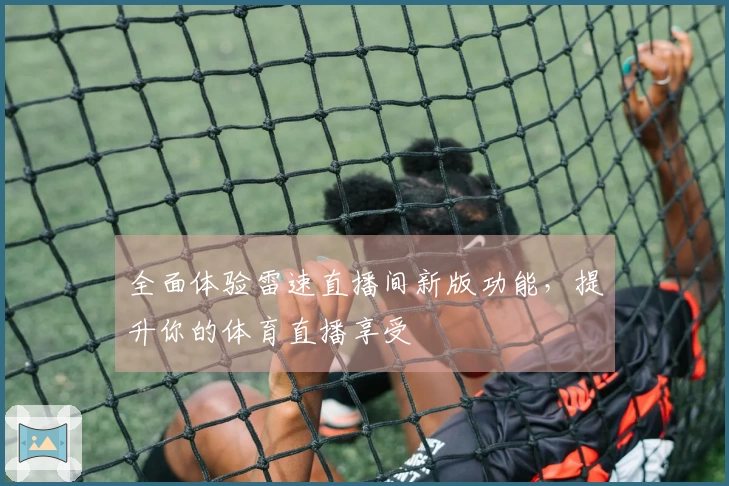 全面体验雷速直播间新版功能，提升你的体育直播享受