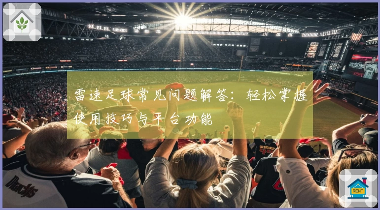雷速足球常见问题解答：轻松掌握使用技巧与平台功能