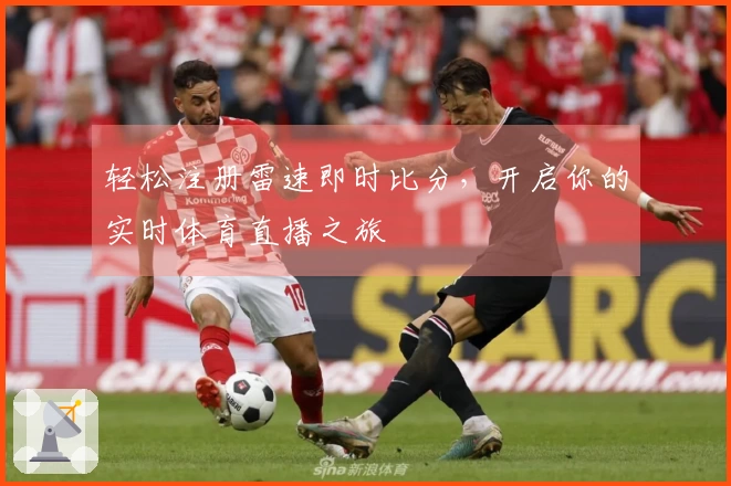 轻松注册雷速即时比分，开启你的实时体育直播之旅