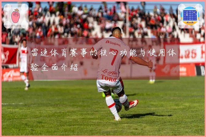 雷速体育赛事的核心功能与使用体验全面介绍