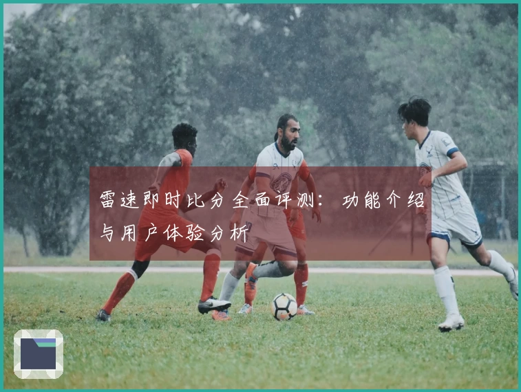 雷速即时比分全面评测：功能介绍与用户体验分析