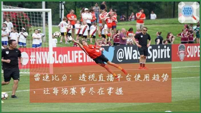 雷速比分：透视直播平台使用趋势，让每场赛事尽在掌握
