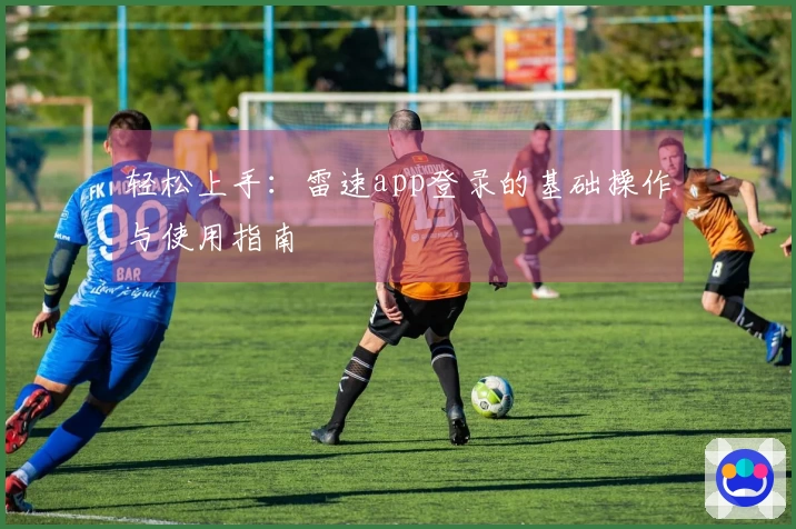 轻松上手：雷速app登录的基础操作与使用指南