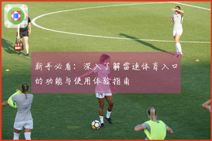 新手必看：深入了解雷速体育入口的功能与使用体验指南