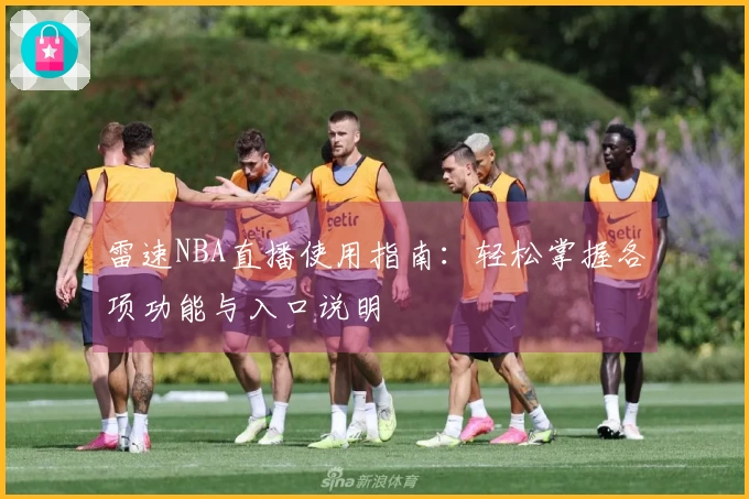 雷速NBA直播使用指南：轻松掌握各项功能与入口说明