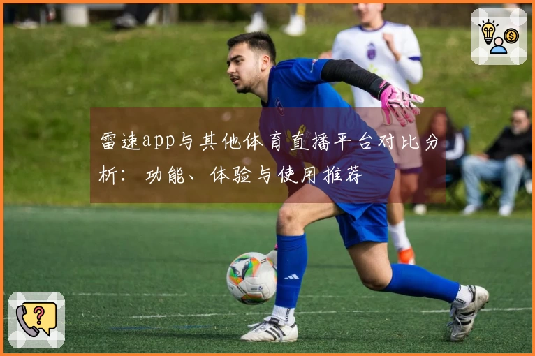雷速app与其他体育直播平台对比分析：功能、体验与使用推荐