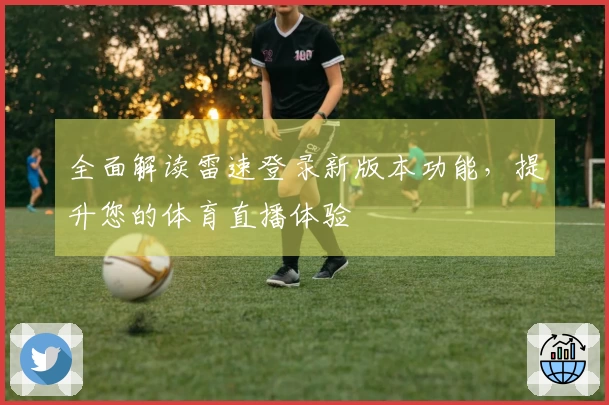 全面解读雷速登录新版本功能，提升您的体育直播体验
