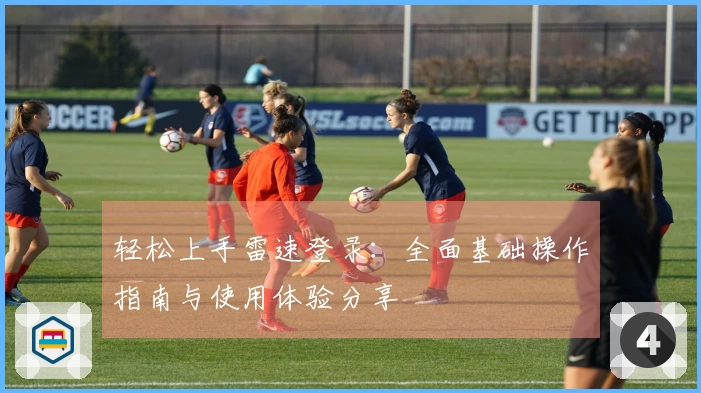 轻松上手雷速登录：全面基础操作指南与使用体验分享